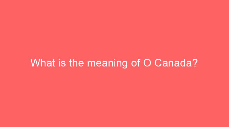 what is the meaning of o canada 20025