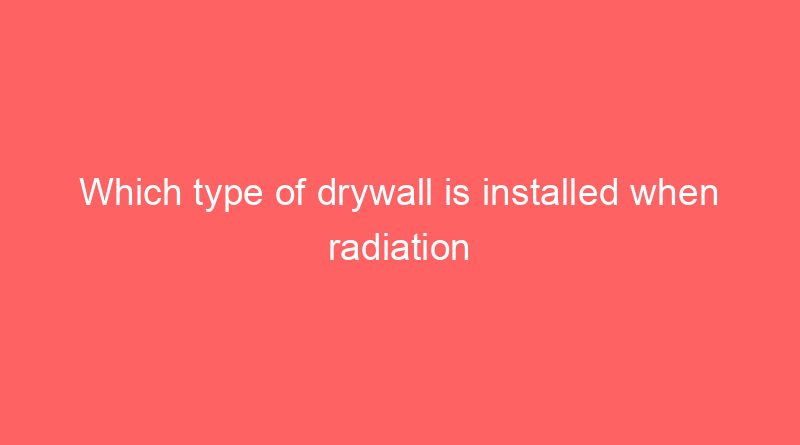 which type of drywall is installed when radiation x ray shielding is required 19041