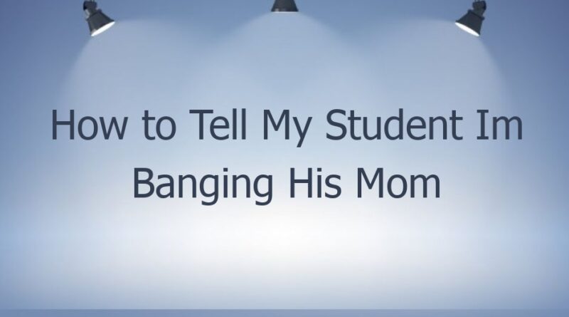 how to tell my student im banging his mom 44831