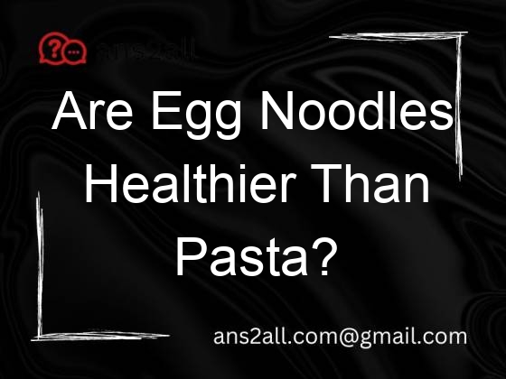 are egg noodles healthier than pasta 70644