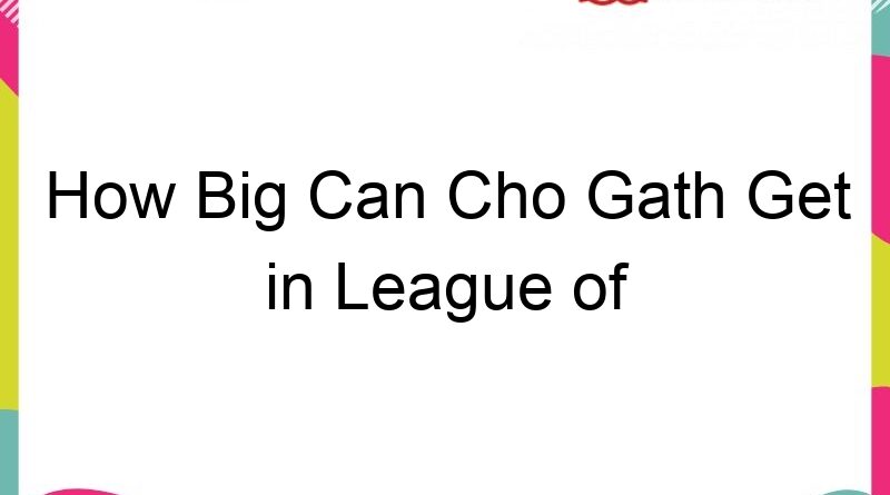 how big can cho gath get in league of legends 59248
