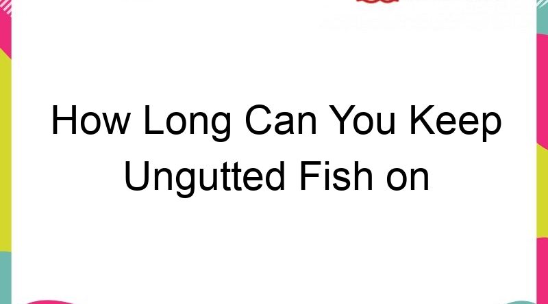 how long can you keep ungutted fish on ice 61137