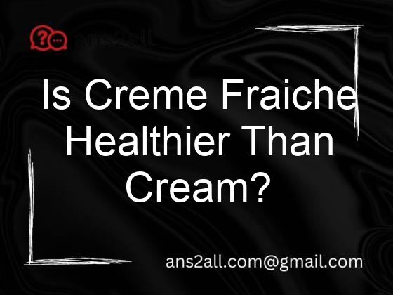 is creme fraiche healthier than cream 69709