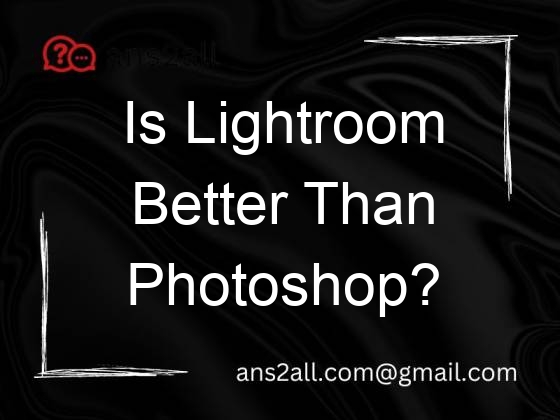 is lightroom better than photoshop 81156