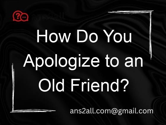 how do you apologize to an old friend 109703