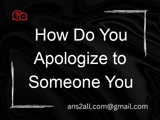 how do you apologize to someone you hurt deeply 112898