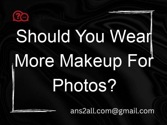 should you wear more makeup for photos 113228