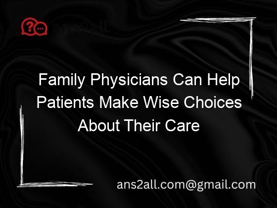 Family Physicians Can Help Patients Make Wise Choices About Their Care