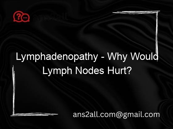 Lymphadenopathy Why Would Lymph Nodes Hurt?
